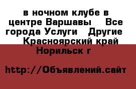 Open Bar в ночном клубе в центре Варшавы! - Все города Услуги » Другие   . Красноярский край,Норильск г.